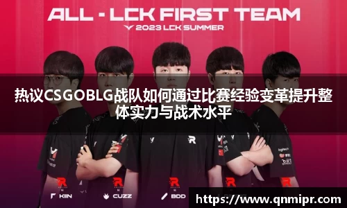 热议CSGOBLG战队如何通过比赛经验变革提升整体实力与战术水平